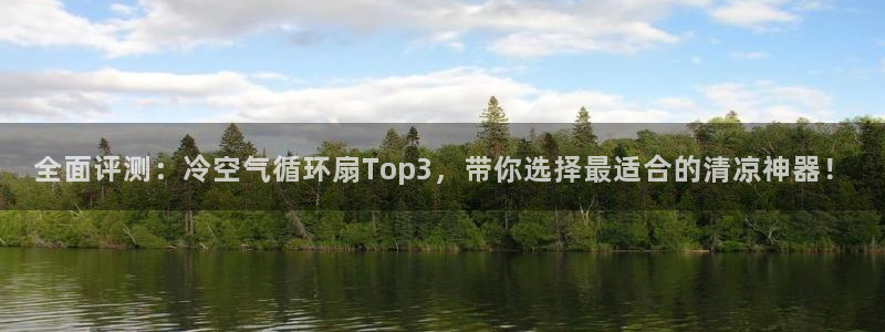 凯发旗舰：全面评测：冷空气循环扇Top3，带你选择最适合的清凉神器！